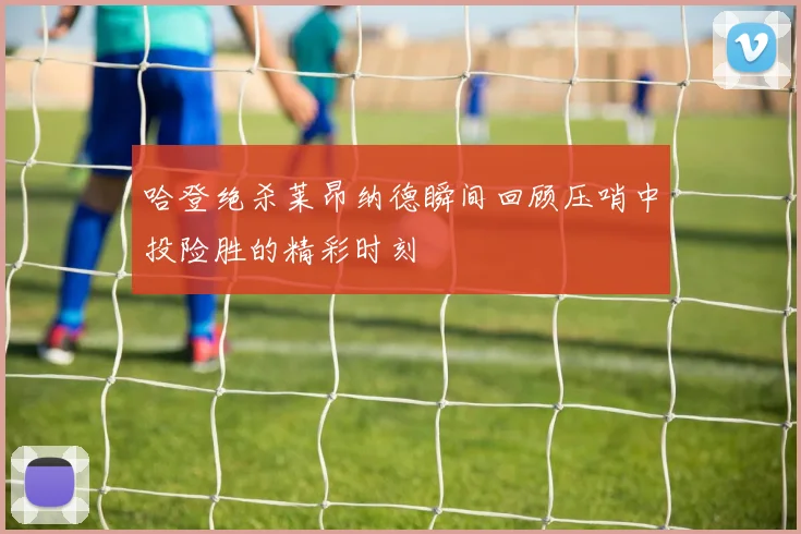 哈登绝杀莱昂纳德瞬间回顾压哨中投险胜的精彩时刻