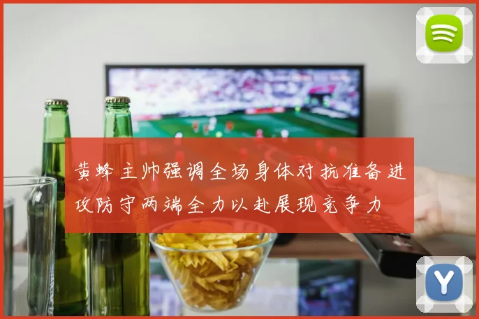 黄蜂主帅强调全场身体对抗准备进攻防守两端全力以赴展现竞争力
