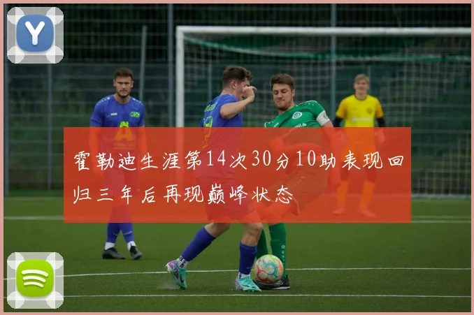 霍勒迪生涯第14次30分10助表现回归三年后再现巅峰状态