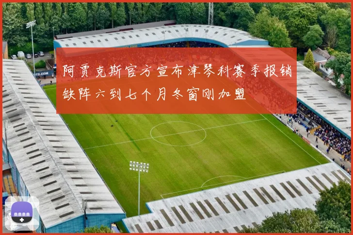 阿贾克斯官方宣布津琴科赛季报销缺阵六到七个月冬窗刚加盟