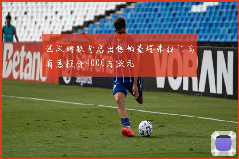 西汉姆联考虑出售帕奎塔弗拉门戈有意报价4000万欧元