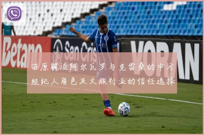 苗原解读阿尔瓦罗与克雷桑的中方经纪人角色及文旅行业的信任选择