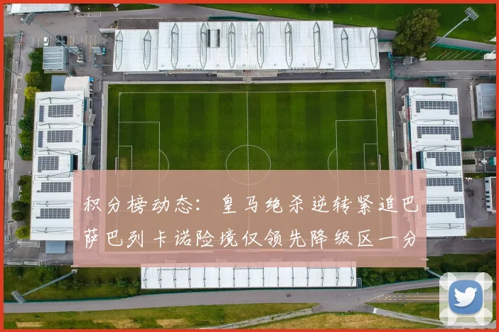 积分榜动态：皇马绝杀逆转紧追巴萨巴列卡诺险境仅领先降级区一分