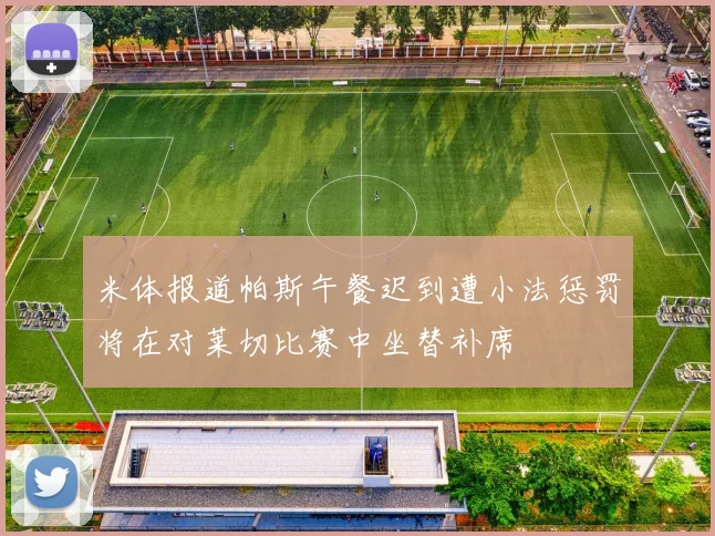 米体报道帕斯午餐迟到遭小法惩罚将在对莱切比赛中坐替补席