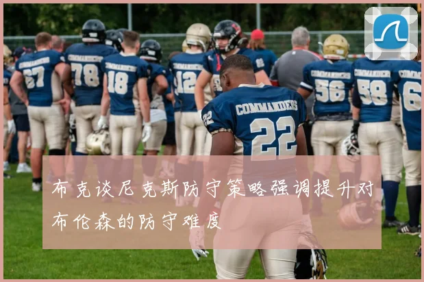 布克谈尼克斯防守策略强调提升对布伦森的防守难度