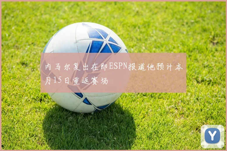 内马尔复出在即ESPN报道他预计本月15日重返赛场