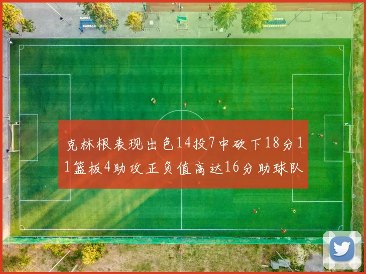 克林根表现出色14投7中砍下18分11篮板4助攻正负值高达16分助球队获胜