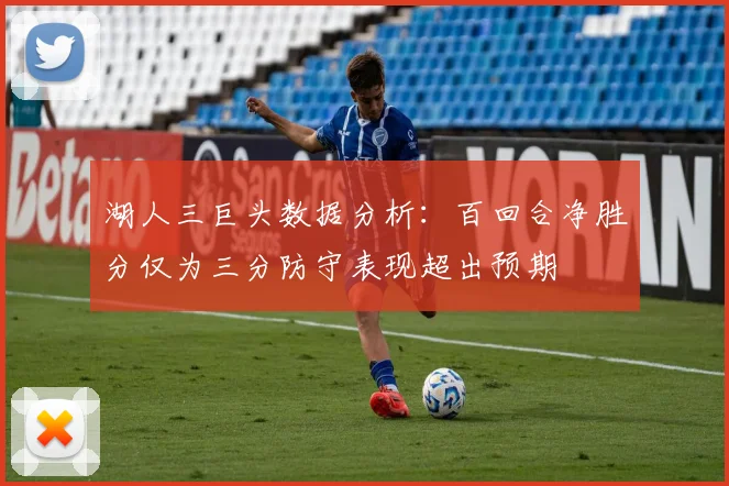 湖人三巨头数据分析：百回合净胜分仅为三分防守表现超出预期