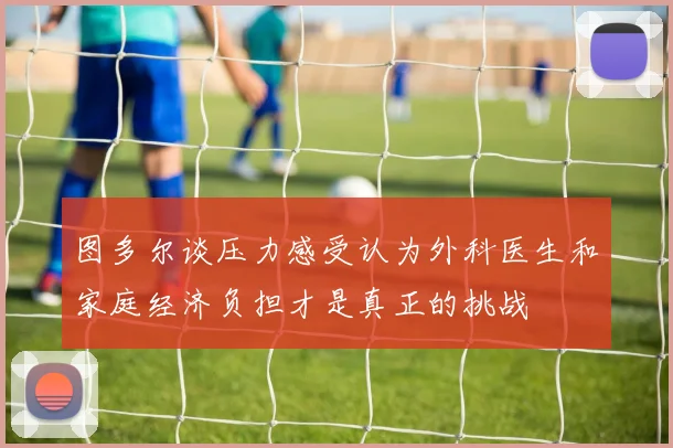 图多尔谈压力感受认为外科医生和家庭经济负担才是真正的挑战