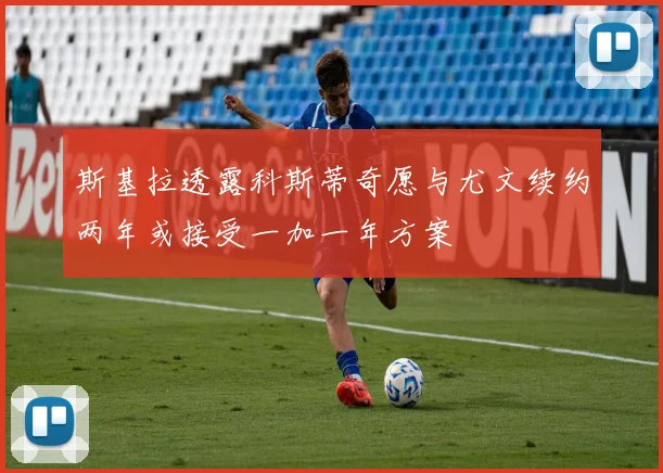 斯基拉透露科斯蒂奇愿与尤文续约两年或接受一加一年方案