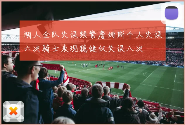 湖人全队失误频繁詹姆斯个人失误六次骑士表现稳健仅失误八次