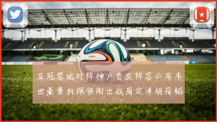 亚冠蓉城对阵神户首发阵容公布韦世豪费利佩领衔出战周定洋胡荷韬亮相
