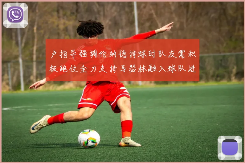 卢指导强调伦纳德持球时队友需积极跑位全力支持马瑟林融入球队进攻体系