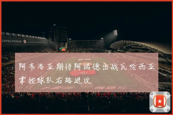 阿韦洛亚期待阿诺德出战瓦伦西亚掌控球队右路进攻