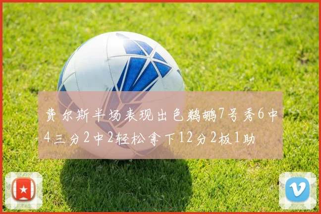 费尔斯半场表现出色鹈鹕7号秀6中4三分2中2轻松拿下12分2板1助